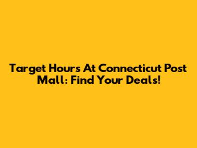 Target Hours At Connecticut Post Mall: Find Your Deals!