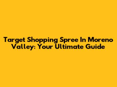 Target Shopping Spree In Moreno Valley: Your Ultimate Guide