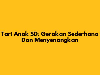 Tari Anak SD: Gerakan Sederhana Dan Menyenangkan