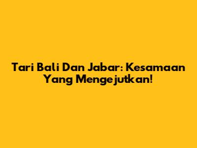 Tari Bali Dan Jabar: Kesamaan Yang Mengejutkan!