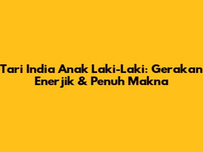 Tari India Anak Laki-Laki: Gerakan Enerjik & Penuh Makna
