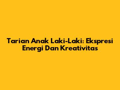 Tarian Anak Laki-Laki: Ekspresi Energi Dan Kreativitas