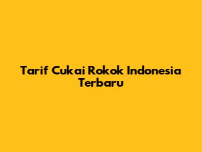 Tarif Cukai Rokok Indonesia Terbaru