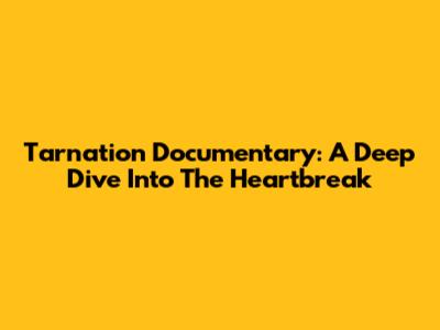 Tarnation Documentary: A Deep Dive Into The Heartbreak