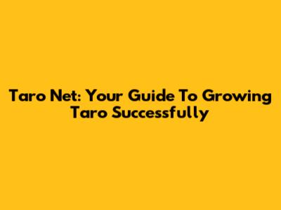 Taro Net: Your Guide To Growing Taro Successfully