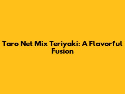 Taro Net Mix Teriyaki: A Flavorful Fusion