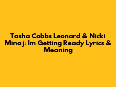 Tasha Cobbs Leonard & Nicki Minaj: 'I'm Getting Ready' Lyrics & Meaning