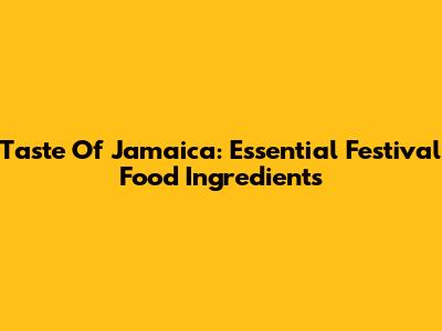 Taste Of Jamaica: Essential Festival Food Ingredients