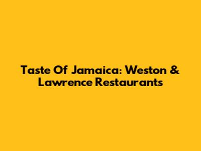 Taste Of Jamaica: Weston & Lawrence Restaurants