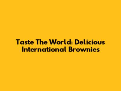 Taste The World: Delicious International Brownies