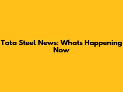 Tata Steel News: What's Happening Now