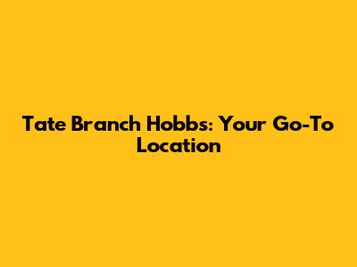 Tate Branch Hobbs: Your Go-To Location