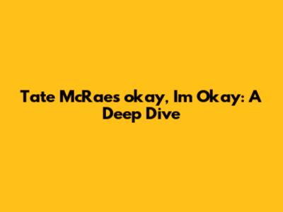 Tate McRae's 'okay, I'm Okay': A Deep Dive