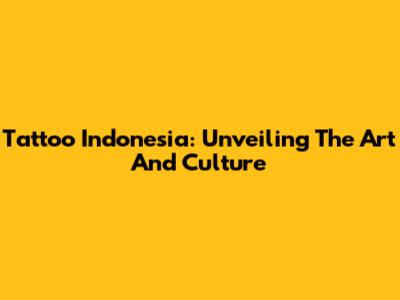 Tattoo Indonesia: Unveiling The Art And Culture