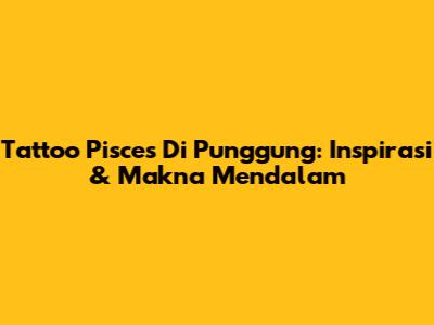 Tattoo Pisces Di Punggung: Inspirasi & Makna Mendalam