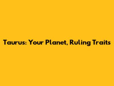 Taurus: Your Planet, Ruling Traits