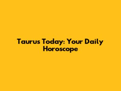 Taurus Today: Your Daily Horoscope