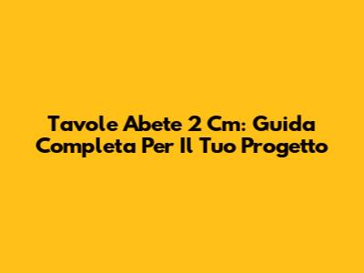 Tavole Abete 2 Cm: Guida Completa Per Il Tuo Progetto