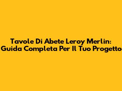 Tavole Di Abete Leroy Merlin: Guida Completa Per Il Tuo Progetto