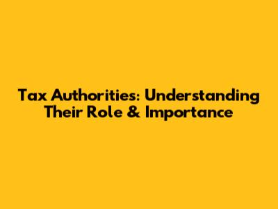 Tax Authorities: Understanding Their Role & Importance