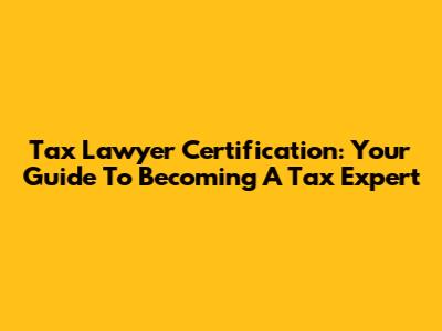 Tax Lawyer Certification: Your Guide To Becoming A Tax Expert