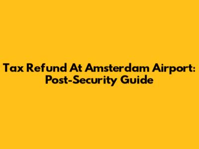 Tax Refund At Amsterdam Airport: Post-Security Guide