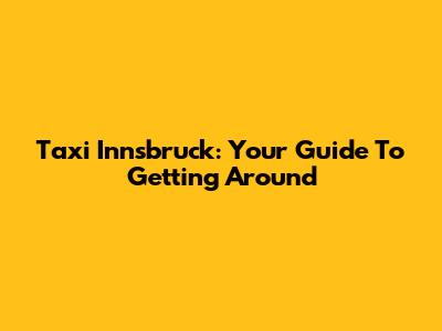Taxi Innsbruck: Your Guide To Getting Around