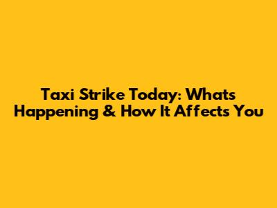 Taxi Strike Today: What's Happening & How It Affects You