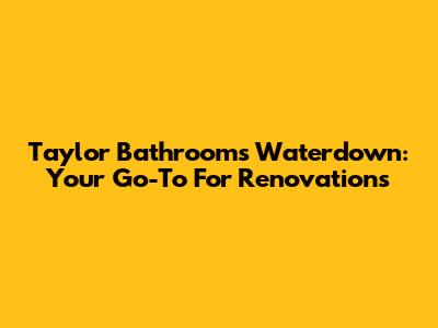 Taylor Bathrooms Waterdown: Your Go-To For Renovations