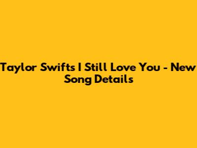 Taylor Swift's "I Still Love You" - New Song Details