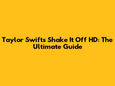 Taylor Swift's "Shake It Off" HD: The Ultimate Guide