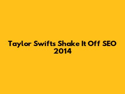 Taylor Swift's "Shake It Off" SEO 2014