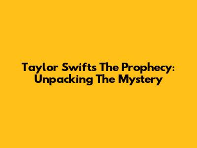 Taylor Swift's "The Prophecy": Unpacking The Mystery