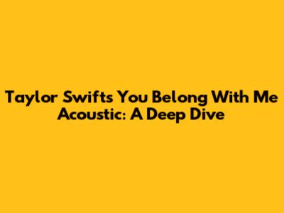 Taylor Swift's "You Belong With Me" Acoustic: A Deep Dive