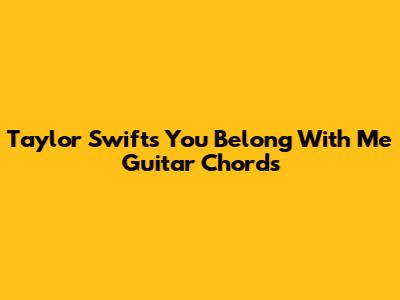 Taylor Swift's "You Belong With Me" Guitar Chords