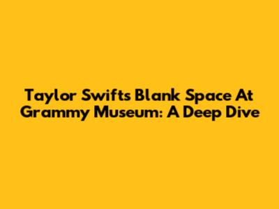 Taylor Swift's 'Blank Space' At Grammy Museum: A Deep Dive