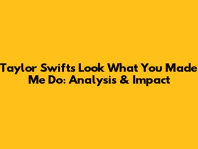 Taylor Swift's 'Look What You Made Me Do': Analysis & Impact