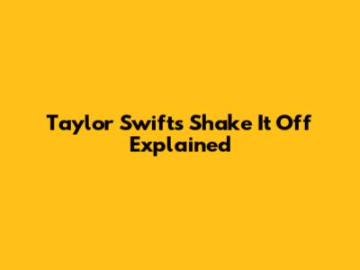 Taylor Swift's 'Shake It Off' Explained