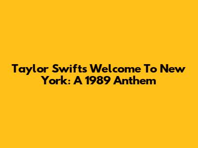Taylor Swift's 'Welcome To New York': A 1989 Anthem