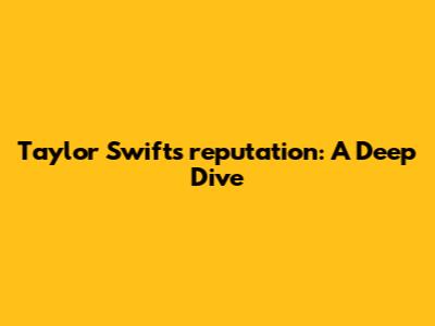 Taylor Swift's 'reputation': A Deep Dive