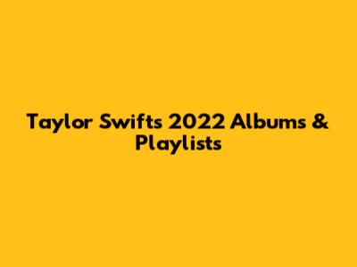Taylor Swift's 2022 Albums & Playlists