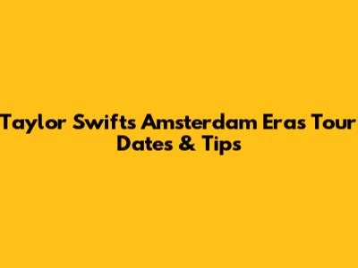 Taylor Swift's Amsterdam Eras Tour Dates & Tips