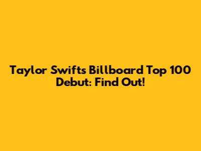 Taylor Swift's Billboard Top 100 Debut: Find Out!