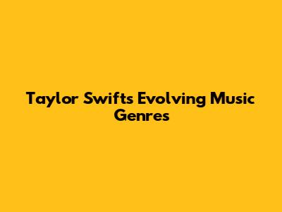 Taylor Swift's Evolving Music Genres