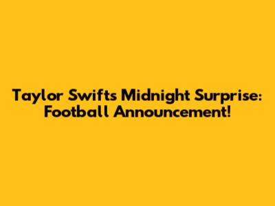 Taylor Swift's Midnight Surprise: Football Announcement!