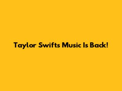 Taylor Swift's Music Is Back!