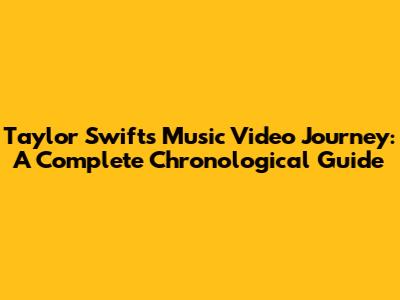 Taylor Swift's Music Video Journey: A Complete Chronological Guide