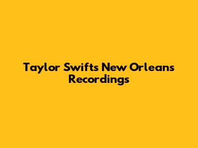 Taylor Swift's New Orleans Recordings