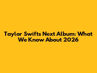 Taylor Swift's Next Album: What We Know About 2026