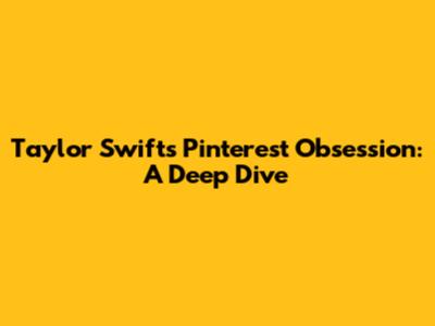 Taylor Swift's Pinterest Obsession: A Deep Dive